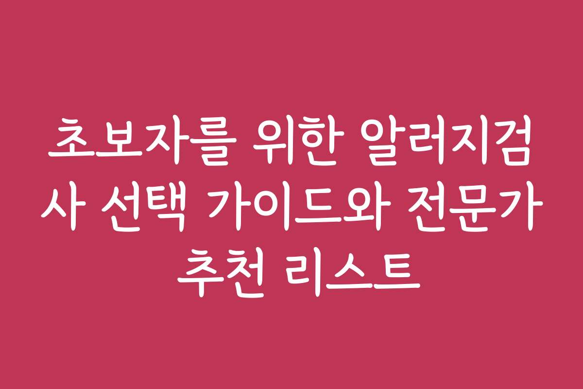 초보자를 위한 알러지검사 선택 가이드와 전문가 추천 리스트