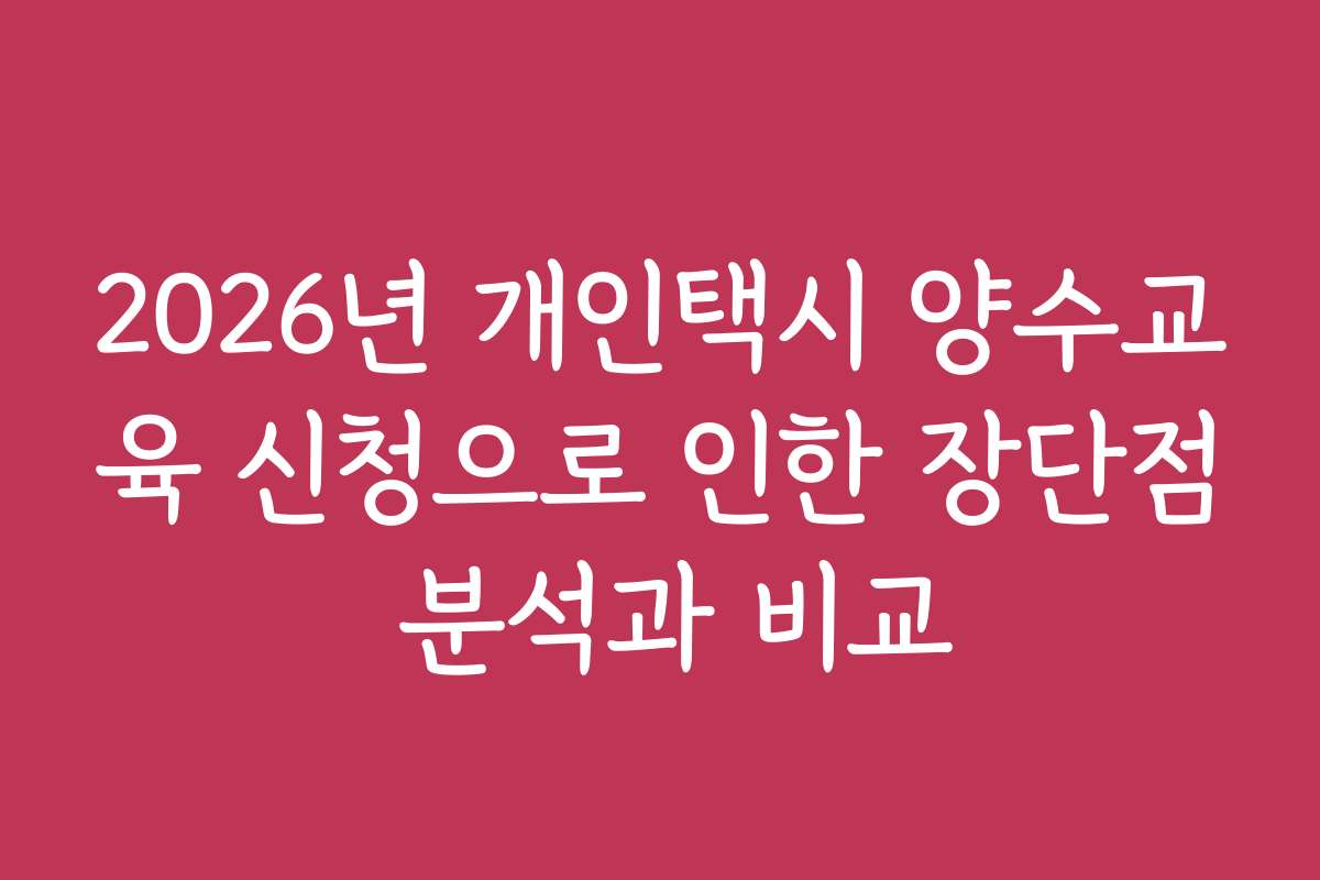 2026년 개인택시 양수교육 신청으로 인한 장단점 분석과 비교