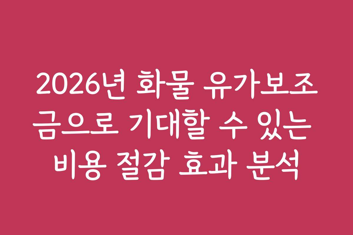 2026년 화물 유가보조금으로 기대할 수 있는 비용 절감 효과 분석
