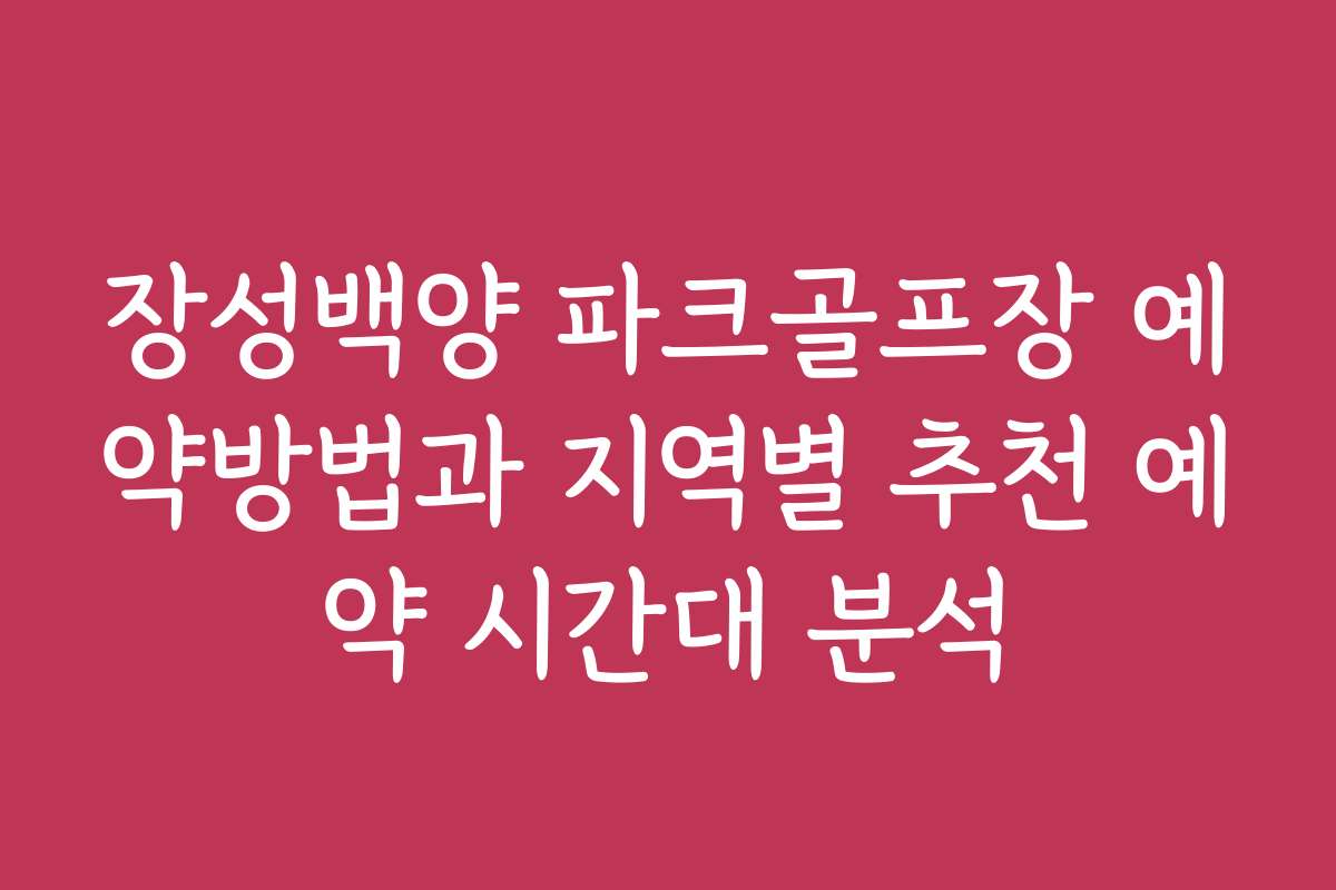 장성백양 파크골프장 예약방법과 지역별 추천 예약 시간대 분석