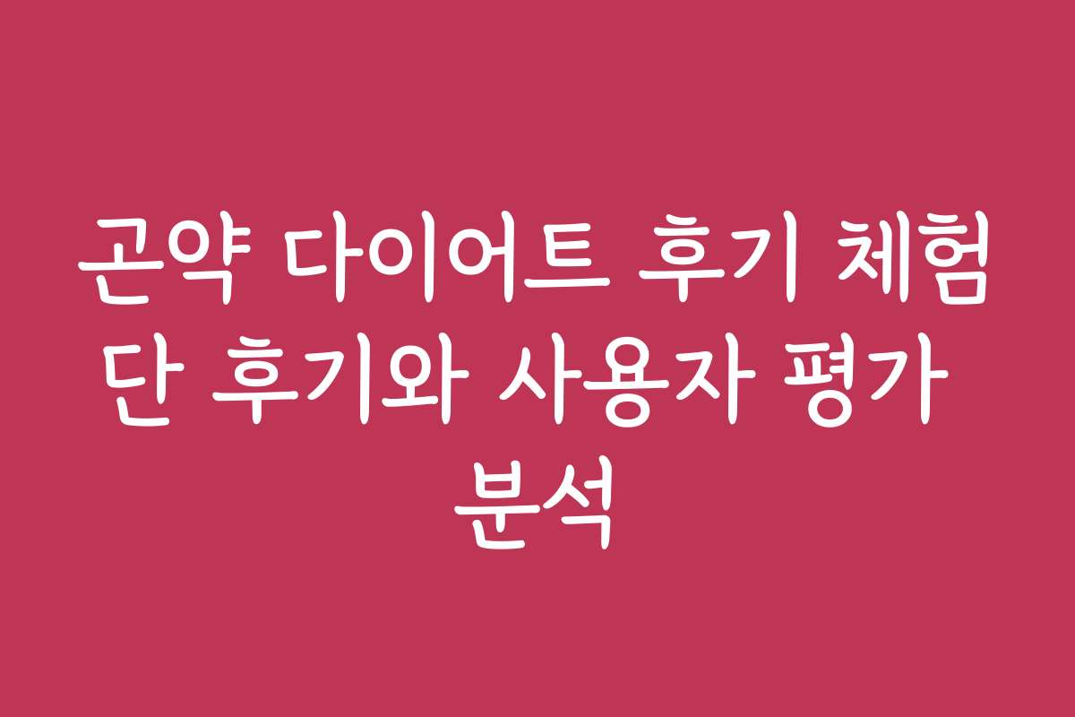 곤약 다이어트 후기 체험단 후기와 사용자 평가 분석