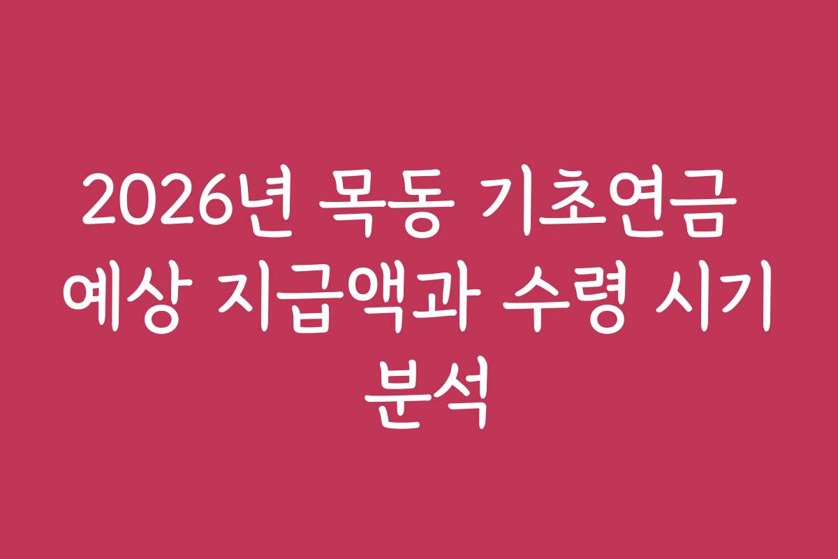 2026년 목동 기초연금 예상 지급액과 수령 시기 분석