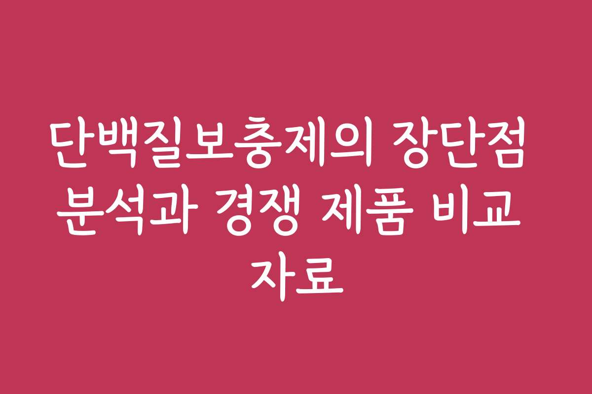 단백질보충제의 장단점 분석과 경쟁 제품 비교 자료