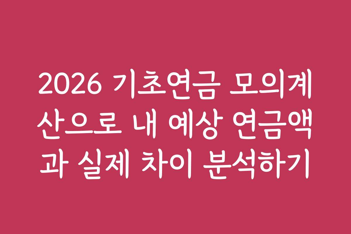 2026 기초연금 모의계산으로 내 예상 연금액과 실제 차이 분석하기