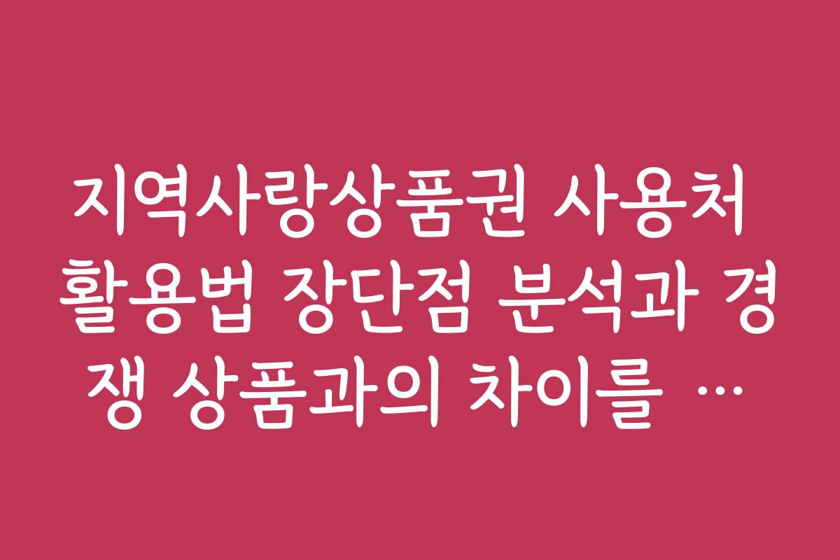 지역사랑상품권 사용처 활용법 장단점 분석과 경쟁 상품과의 차이를 비교해보세요