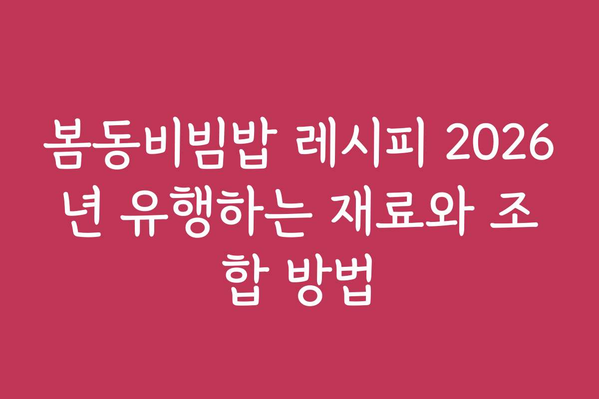 봄동비빔밥 레시피 2026년 유행하는 재료와 조합 방법