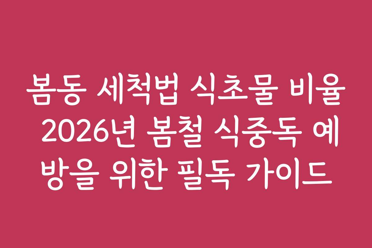 봄동 세척법 식초물 비율 2026년 봄철 식중독 예방을 위한 필독 가이드