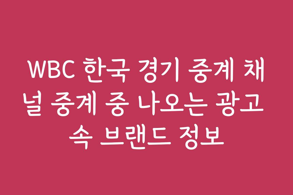 WBC 한국 경기 중계 채널 중계 중 나오는 광고 속 브랜드 정보
