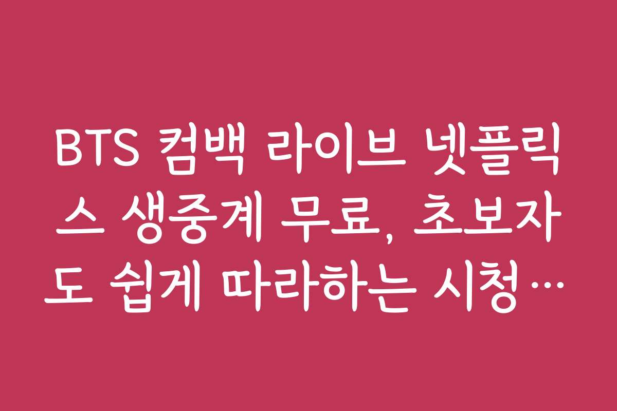 BTS 컴백 라이브 넷플릭스 생중계 무료, 초보자도 쉽게 따라하는 시청 가이드