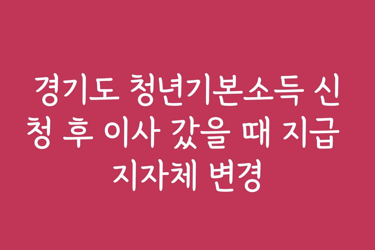 경기도 청년기본소득 신청 후 이사 갔을 때 지급 지자체 변경