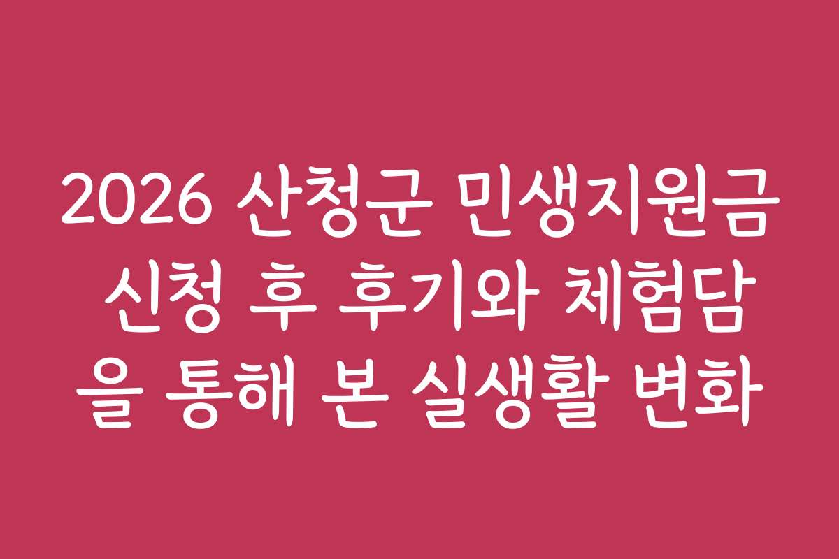 2026 산청군 민생지원금 신청 후 후기와 체험담을 통해 본 실생활 변화