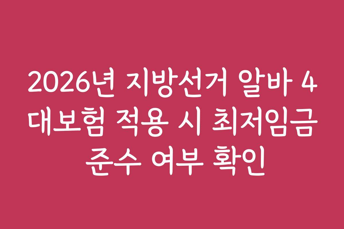 2026년 지방선거 알바 4대보험 적용 시 최저임금 준수 여부 확인