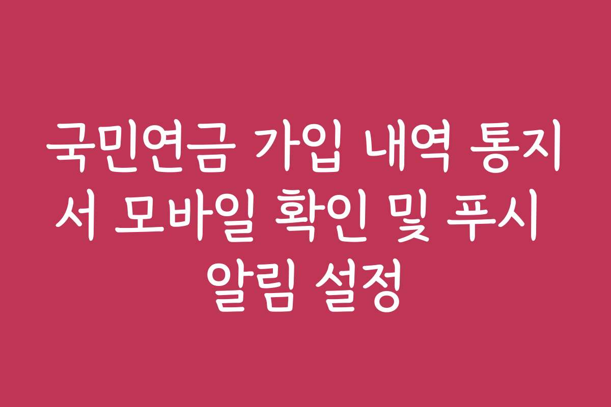국민연금 가입 내역 통지서 모바일 확인 및 푸시 알림 설정