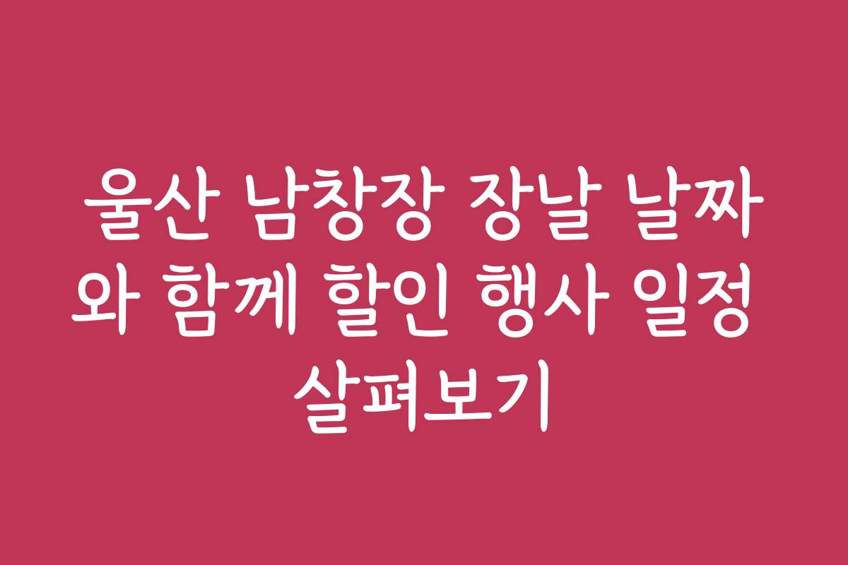 울산 남창장 장날 날짜와 함께 할인 행사 일정 살펴보기