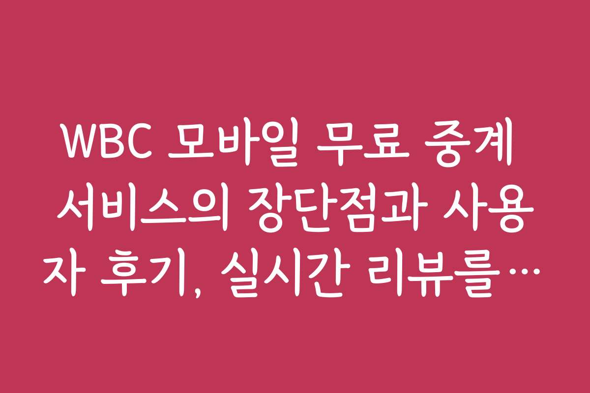 WBC 모바일 무료 중계 서비스의 장단점과 사용자 후기, 실시간 리뷰를 확인하세요