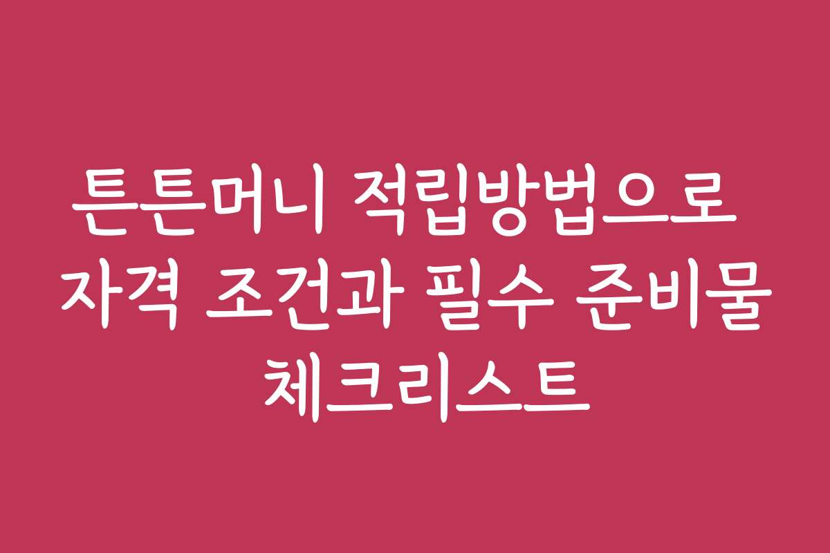 튼튼머니 적립방법으로 자격 조건과 필수 준비물 체크리스트