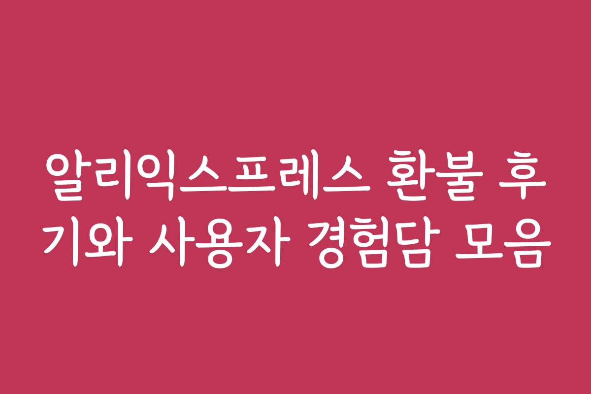 알리익스프레스 환불 후기와 사용자 경험담 모음
