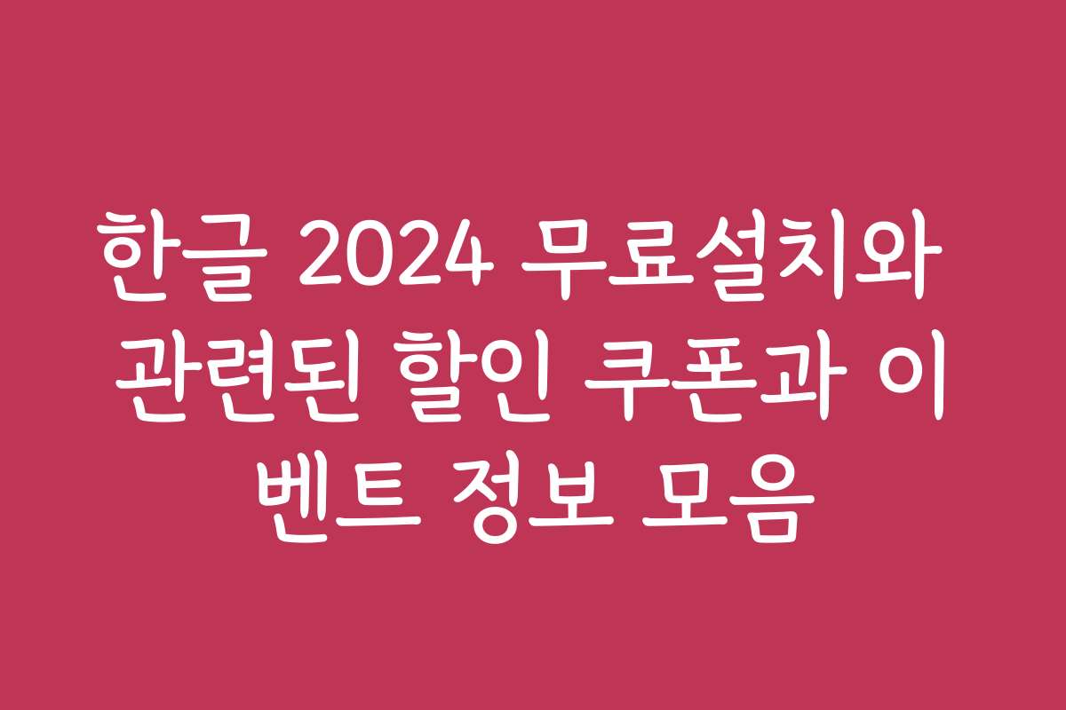 한글 2024 무료설치와 관련된 할인 쿠폰과 이벤트 정보 모음