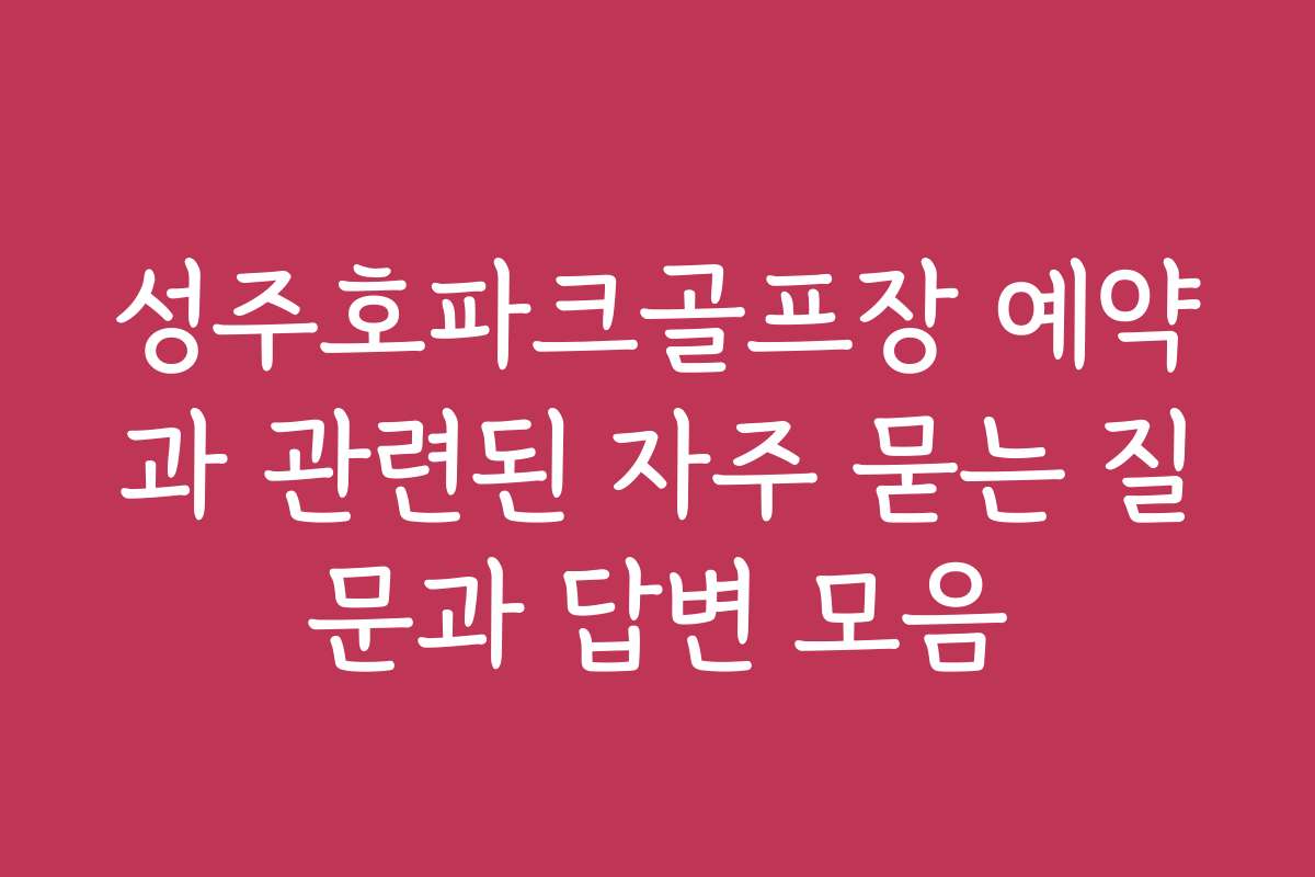 성주호파크골프장 예약과 관련된 자주 묻는 질문과 답변 모음