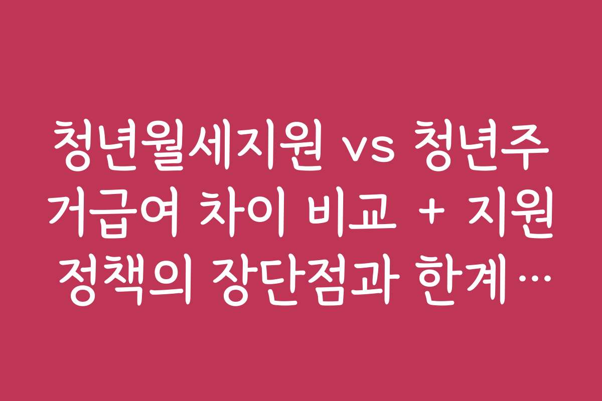 청년월세지원 vs 청년주거급여 차이 비교 + 지원 정책의 장단점과 한계점 분석