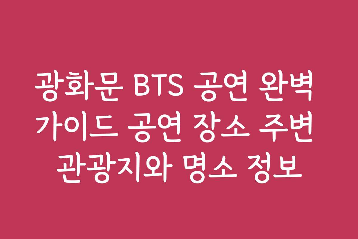 광화문 BTS 공연 완벽 가이드 공연 장소 주변 관광지와 명소 정보