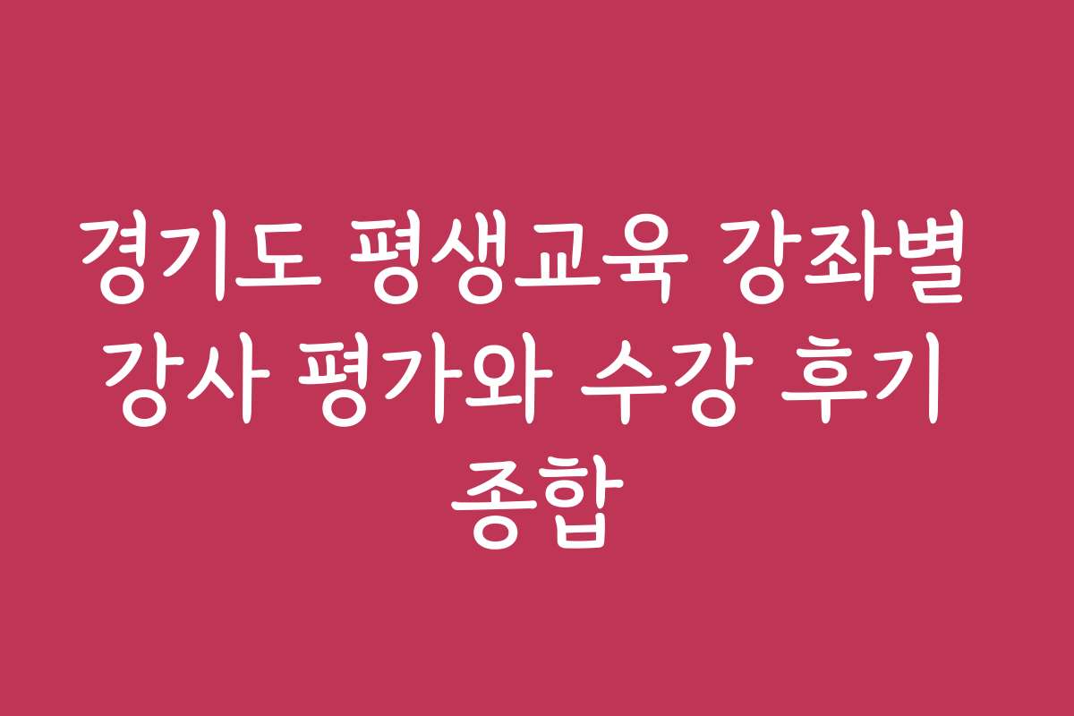 경기도 평생교육 강좌별 강사 평가와 수강 후기 종합