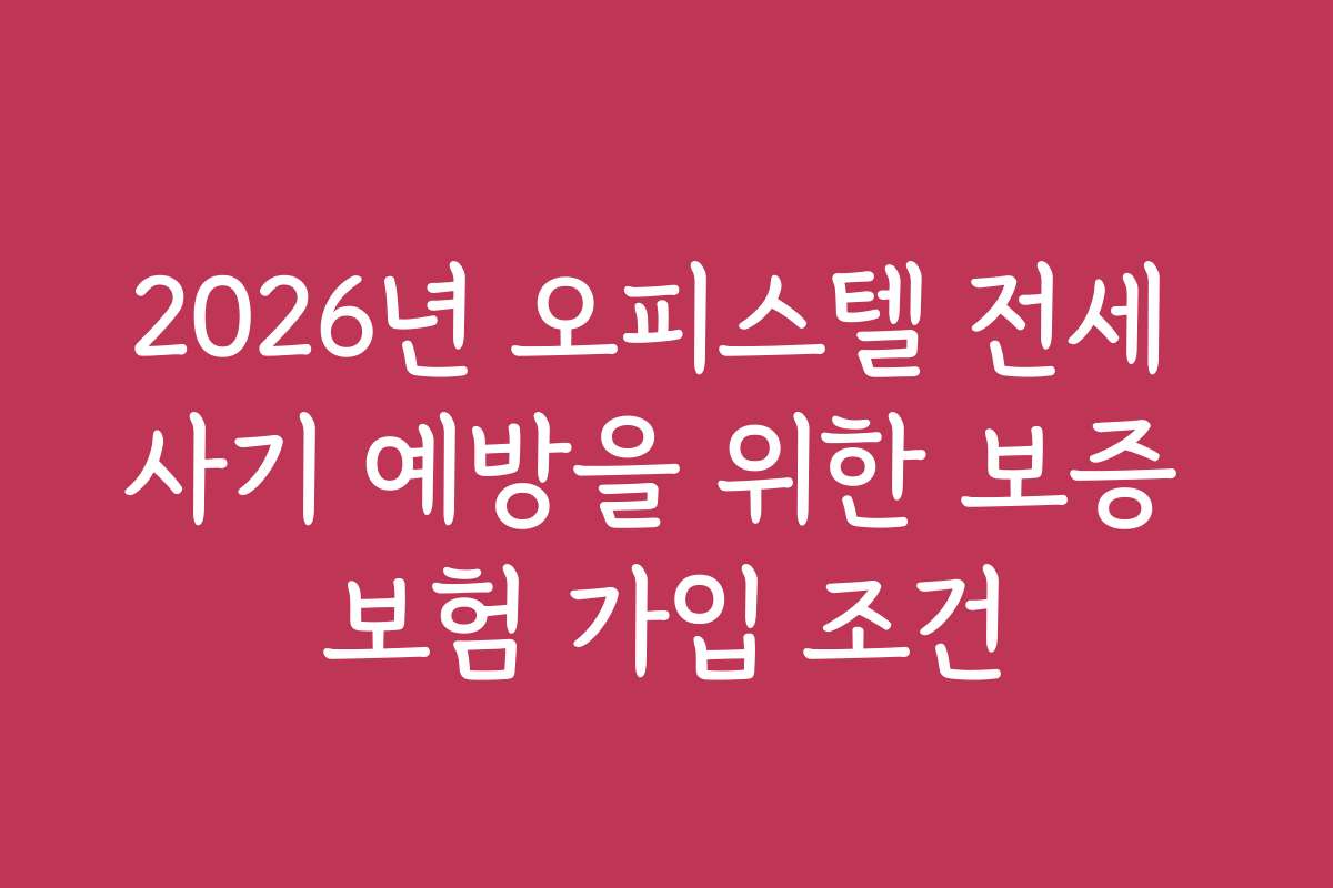2026년 오피스텔 전세 사기 예방을 위한 보증 보험 가입 조건