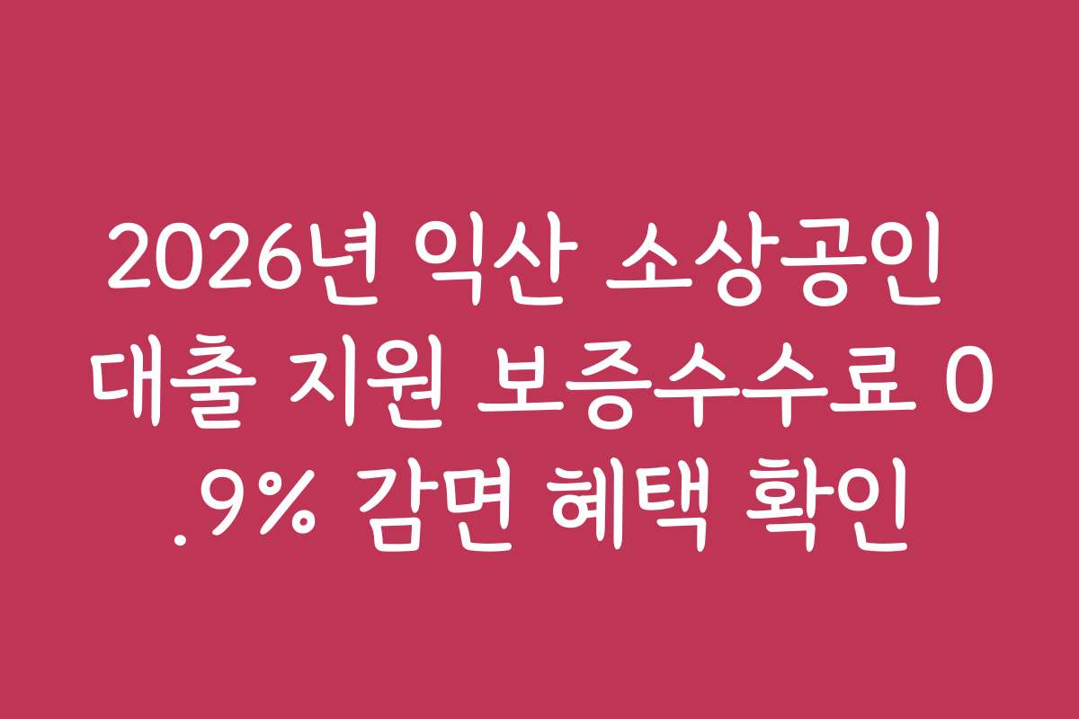 2026년 익산 소상공인 대출 지원 보증수수료 0.9% 감면 혜택 확인