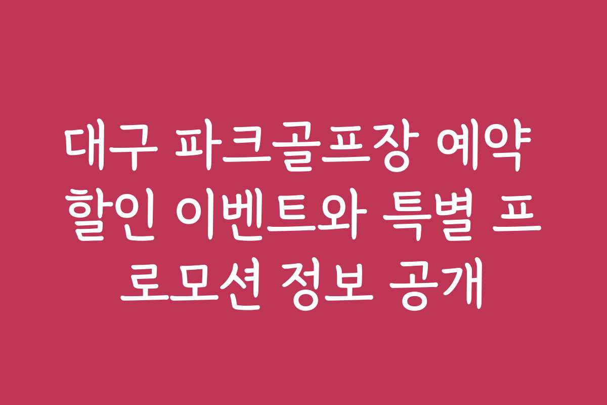 대구 파크골프장 예약 할인 이벤트와 특별 프로모션 정보 공개