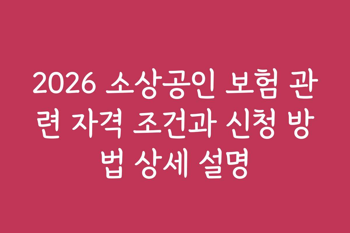 2026 소상공인 보험 관련 자격 조건과 신청 방법 상세 설명