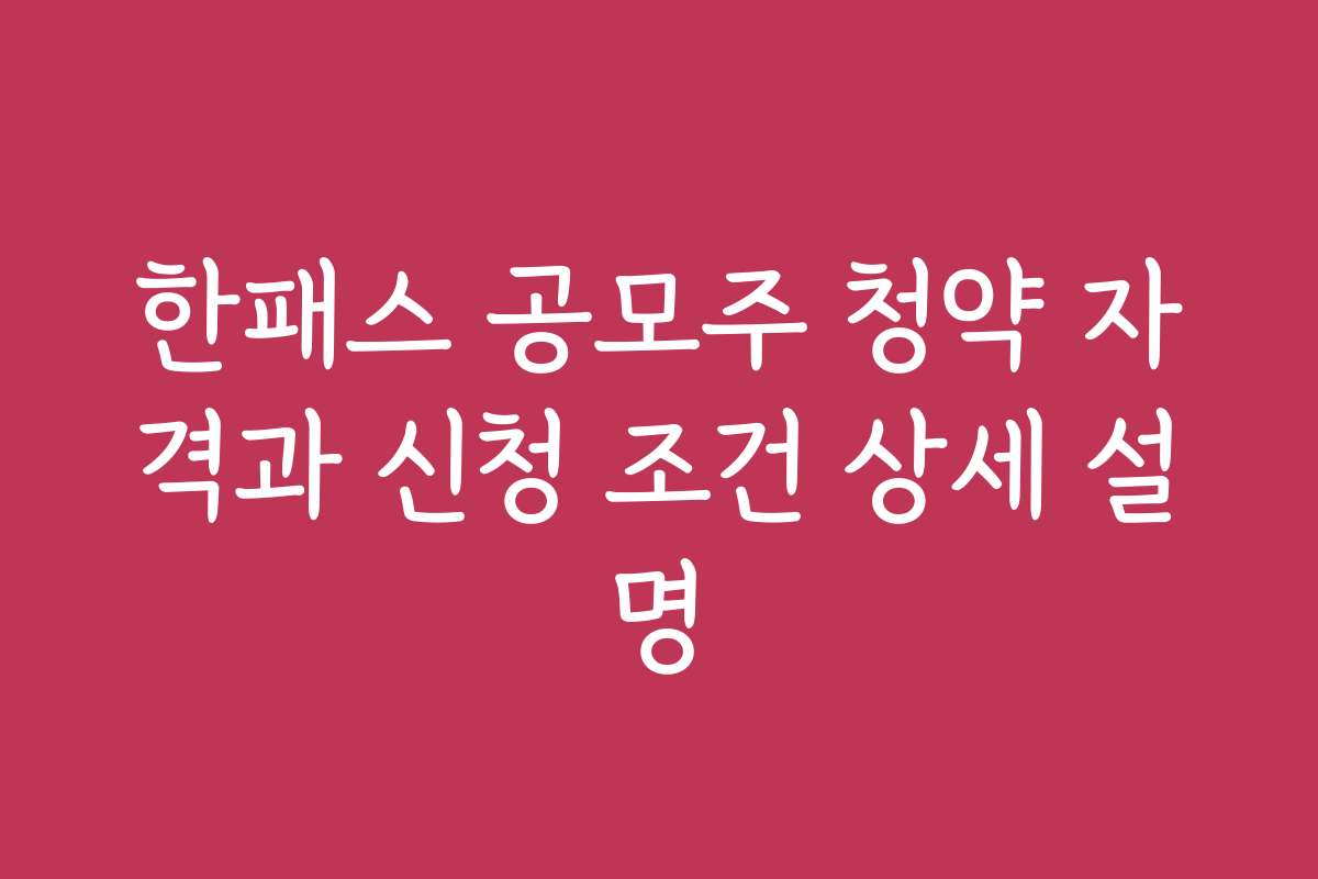 한패스 공모주 청약 자격과 신청 조건 상세 설명