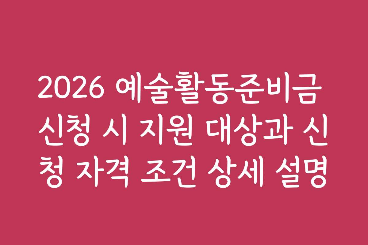 2026 예술활동준비금 신청 시 지원 대상과 신청 자격 조건 상세 설명