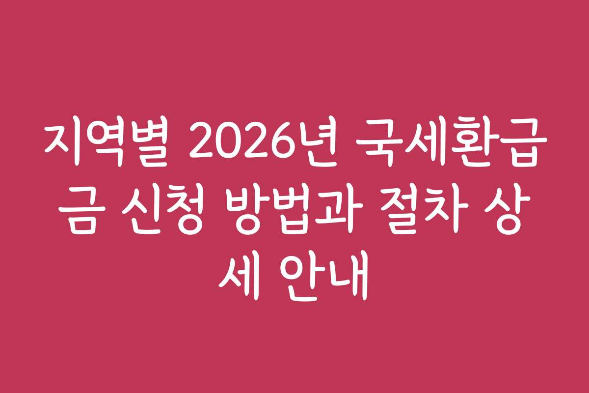 지역별 2026년 국세환급금 신청 방법과 절차 상세 안내
