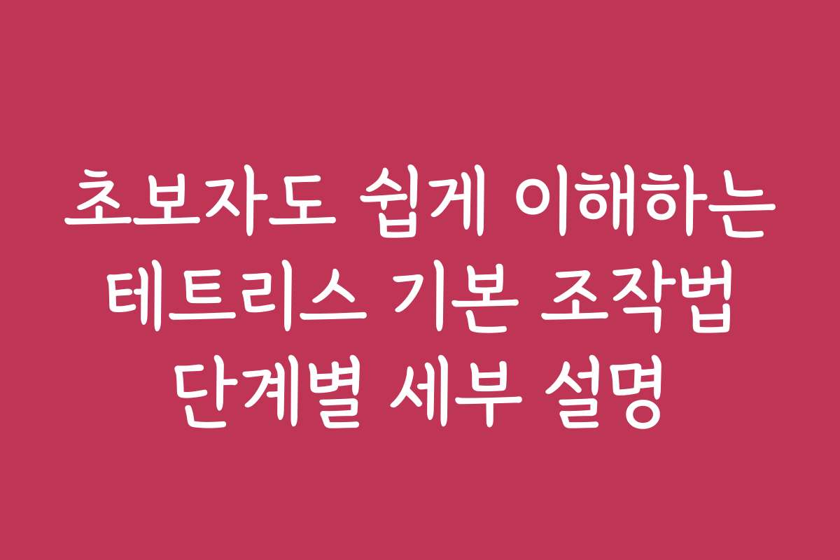 초보자도 쉽게 이해하는 테트리스 기본 조작법 단계별 세부 설명