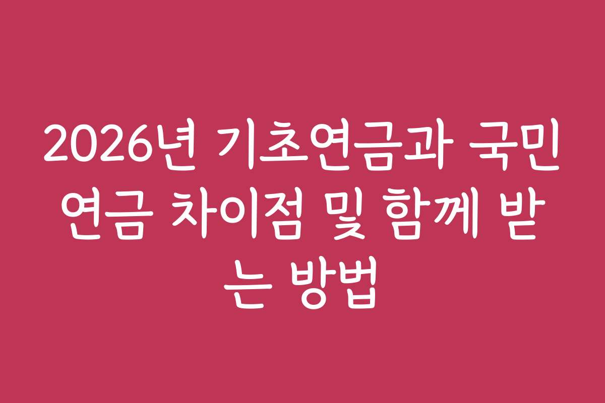 2026년 기초연금과 국민연금 차이점 및 함께 받는 방법