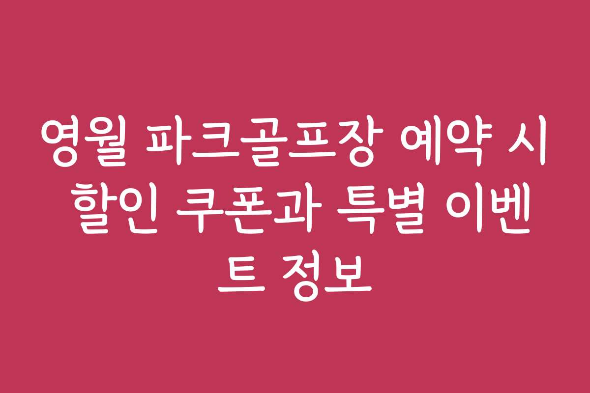 영월 파크골프장 예약 시 할인 쿠폰과 특별 이벤트 정보