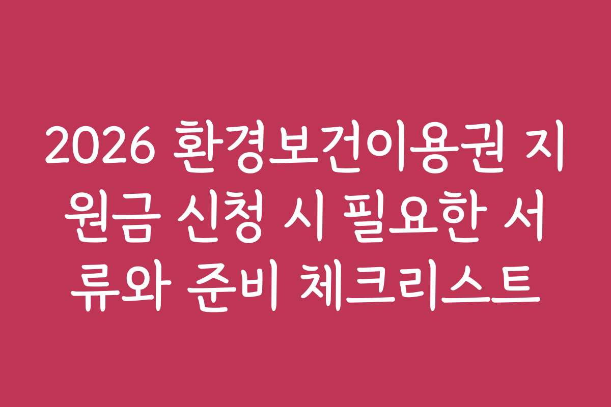 2026 환경보건이용권 지원금 신청 시 필요한 서류와 준비 체크리스트