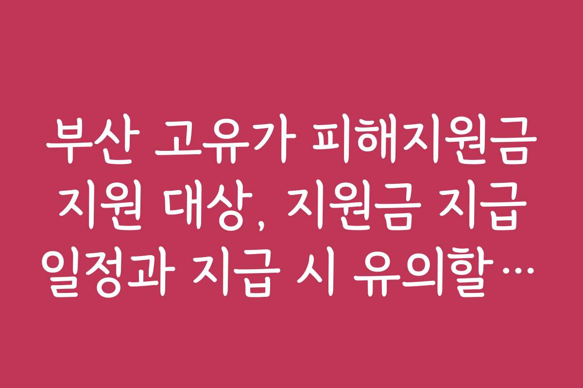 부산 고유가 피해지원금 지원 대상, 지원금 지급 일정과 지급 시 유의할 점