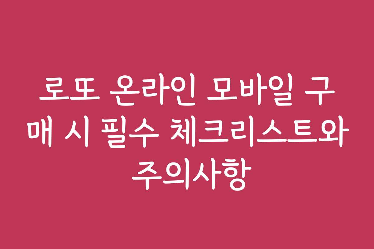 로또 온라인 모바일 구매 시 필수 체크리스트와 주의사항