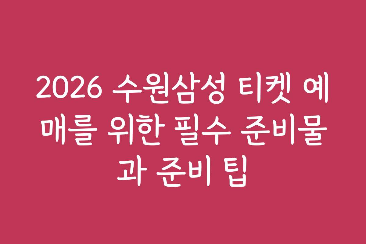2026 수원삼성 티켓 예매를 위한 필수 준비물과 준비 팁