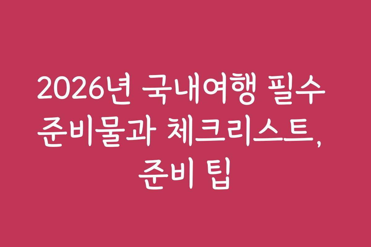 2026년 국내여행 필수 준비물과 체크리스트, 준비 팁