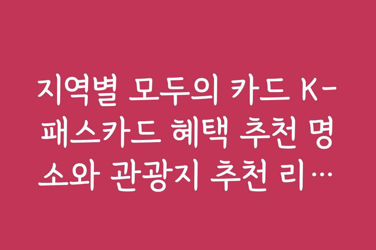 지역별 모두의 카드 K-패스카드 혜택 추천 명소와 관광지 추천 리스트