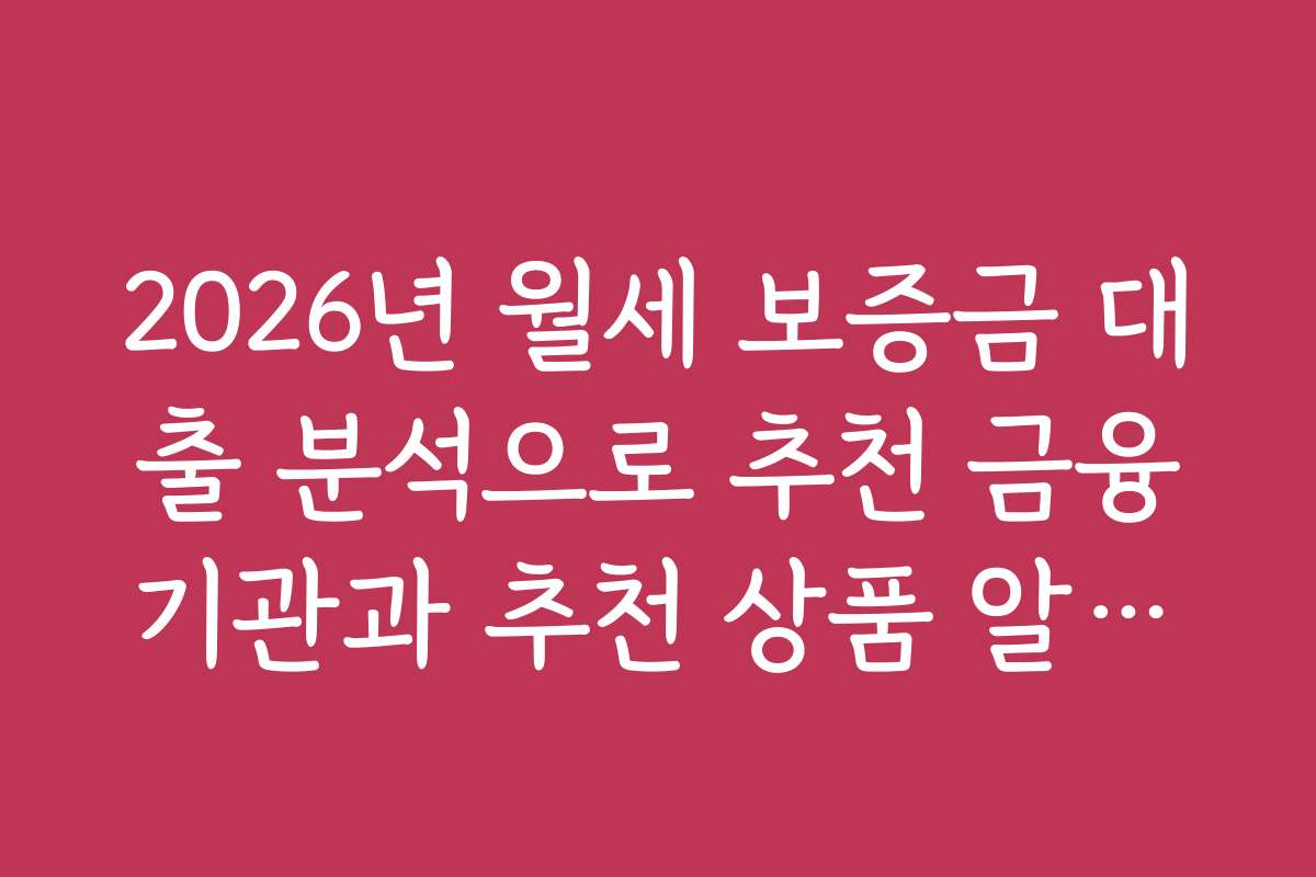 2026년 월세 보증금 대출 분석으로 추천 금융기관과 추천 상품 알아보기