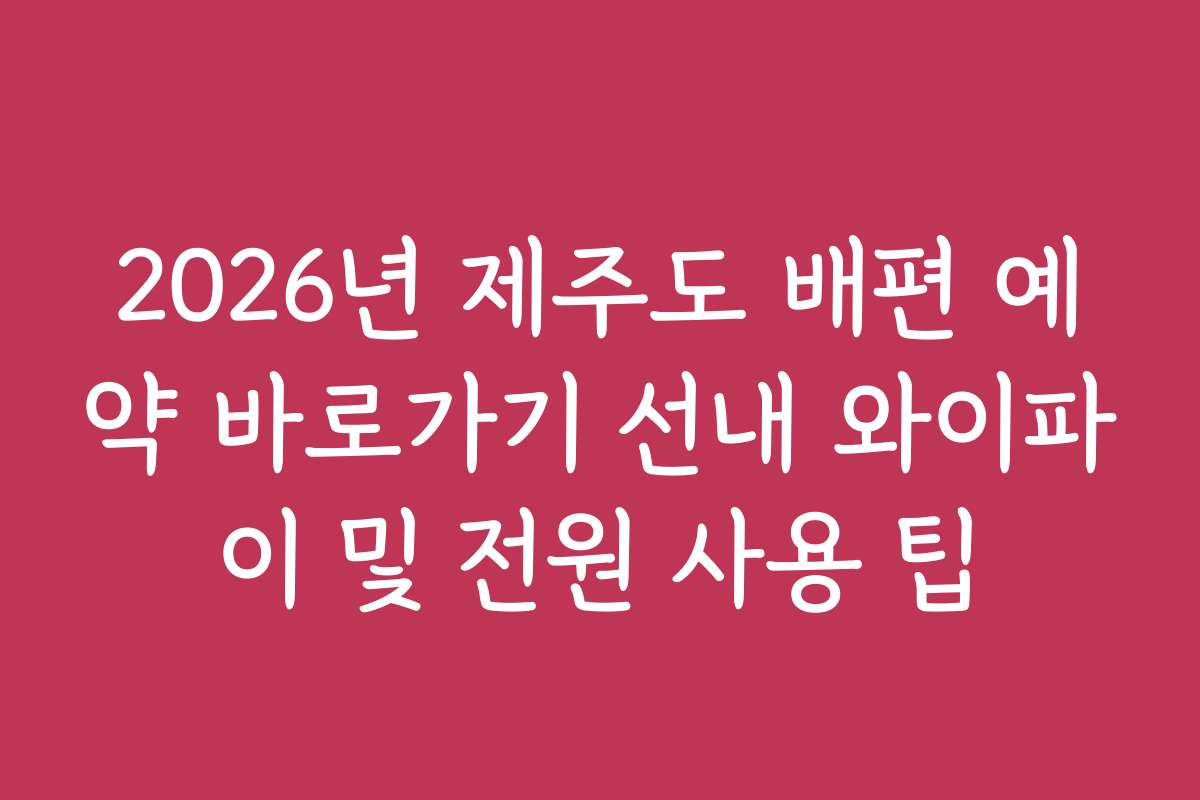 2026년 제주도 배편 예약 바로가기 선내 와이파이 및 전원 사용 팁