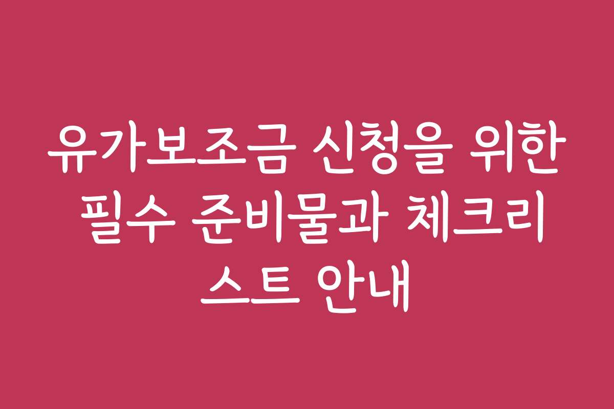 유가보조금 신청을 위한 필수 준비물과 체크리스트 안내