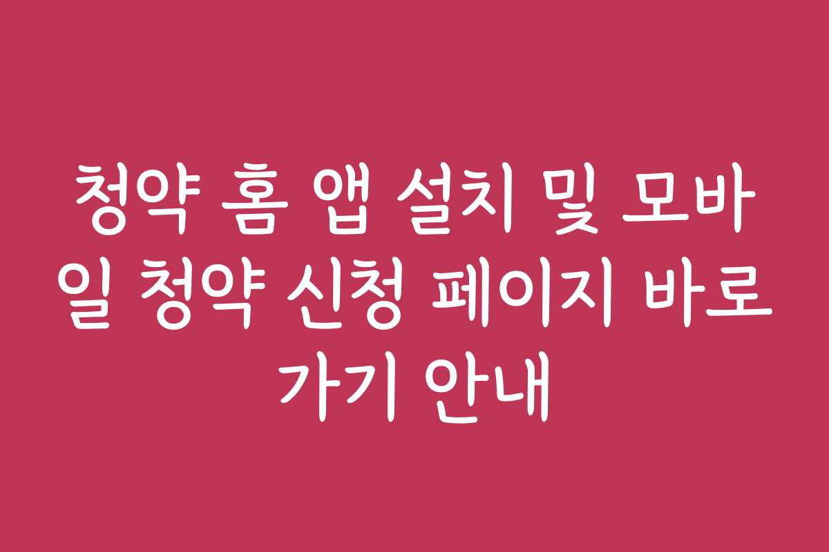 청약 홈 앱 설치 및 모바일 청약 신청 페이지 바로가기 안내