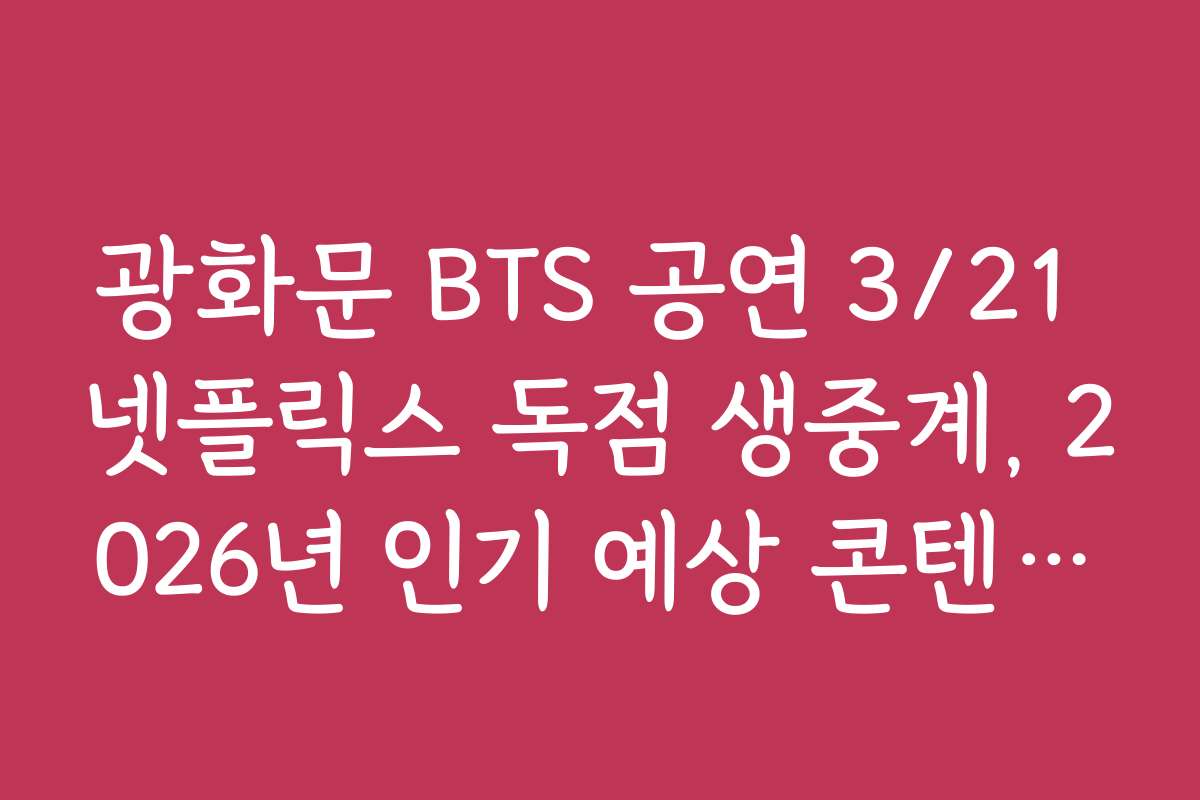 광화문 BTS 공연 3/21 넷플릭스 독점 생중계, 2026년 인기 예상 콘텐츠와 트렌드 전망