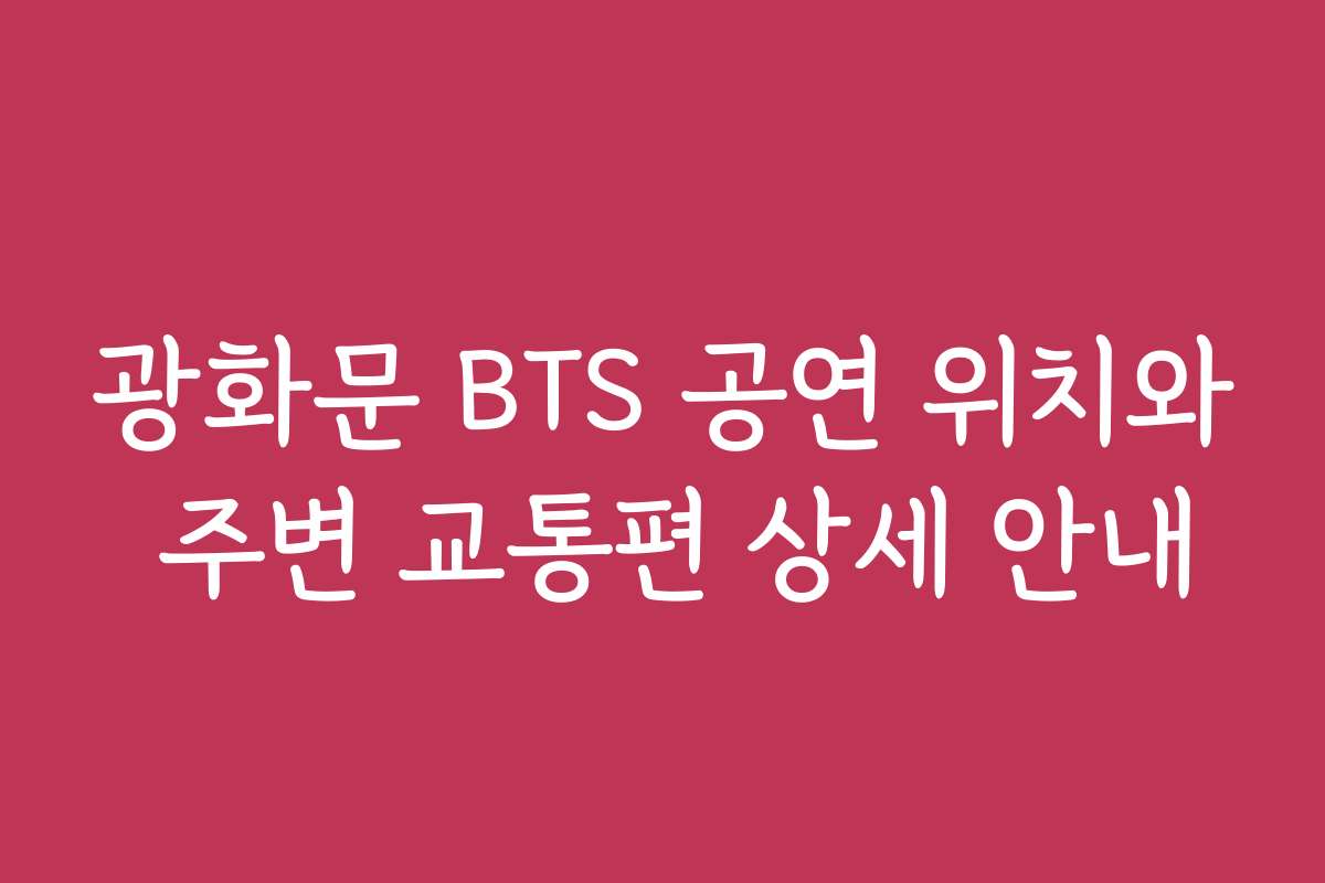 광화문 BTS 공연 위치와 주변 교통편 상세 안내
