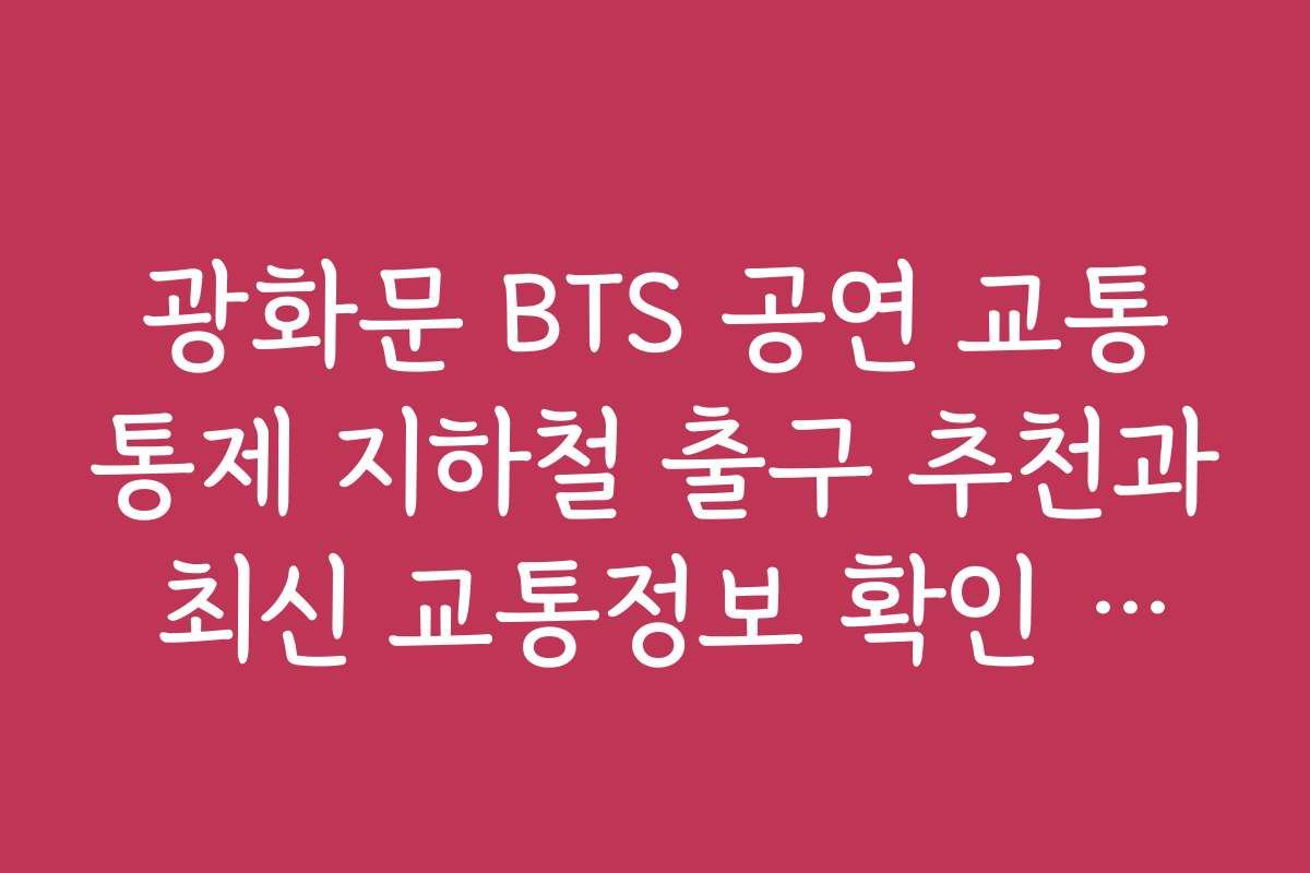광화문 BTS 공연 교통통제 지하철 출구 추천과 최신 교통정보 확인 방법