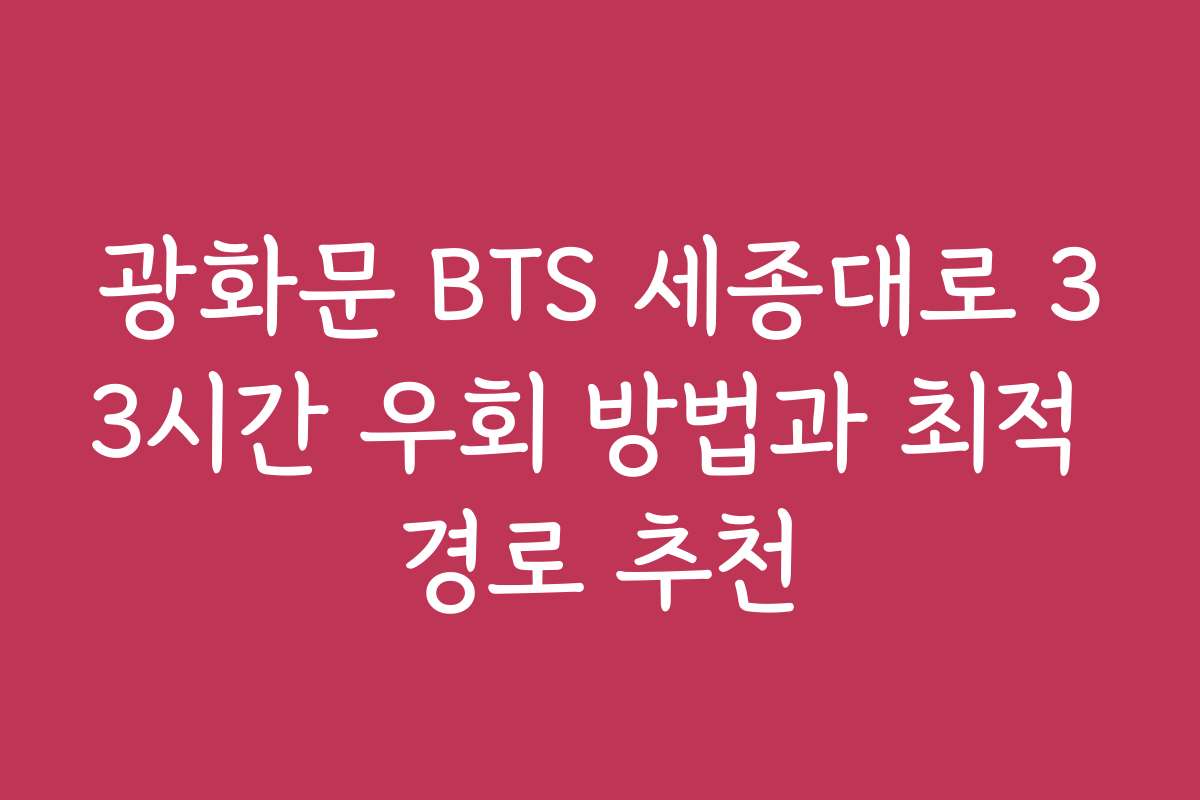 광화문 BTS 세종대로 33시간 우회 방법과 최적 경로 추천